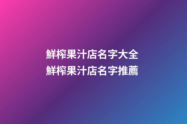 鮮榨果汁店名字大全 鮮榨果汁店名字推薦-第1張-店鋪起名-玄機派